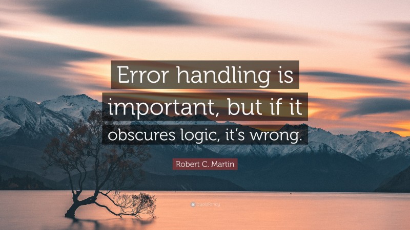 Robert C. Martin Quote: “Error handling is important, but if it obscures logic, it’s wrong.”
