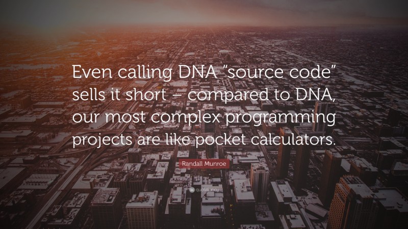 Randall Munroe Quote: “Even calling DNA “source code” sells it short – compared to DNA, our most complex programming projects are like pocket calculators.”