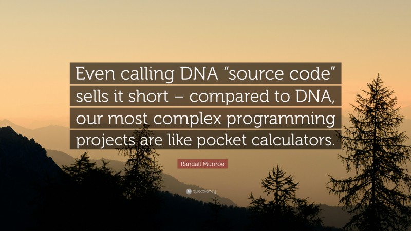 Randall Munroe Quote: “Even calling DNA “source code” sells it short – compared to DNA, our most complex programming projects are like pocket calculators.”