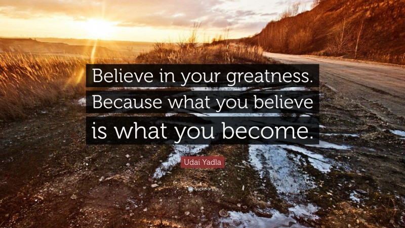 Udai Yadla Quote: “Believe in your greatness. Because what you believe is what you become.”