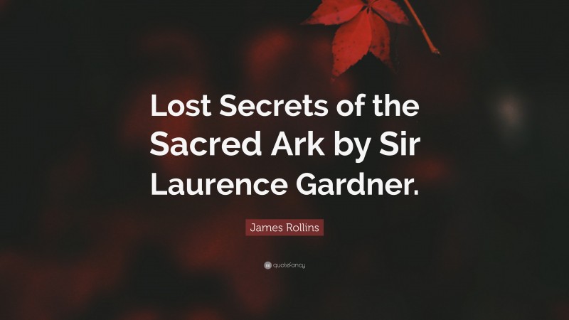 James Rollins Quote: “Lost Secrets of the Sacred Ark by Sir Laurence Gardner.”