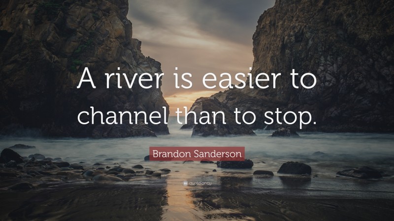 Brandon Sanderson Quote: “A river is easier to channel than to stop.”