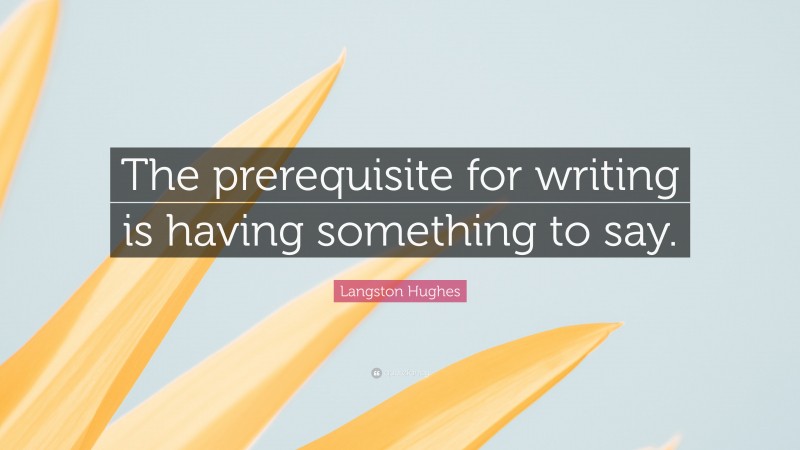 Langston Hughes Quote: “The prerequisite for writing is having something to say.”