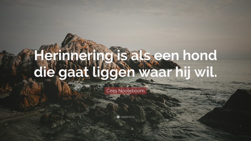 Cees Nooteboom Quote: “Herinnering is als een hond die gaat liggen waar hij wil.”