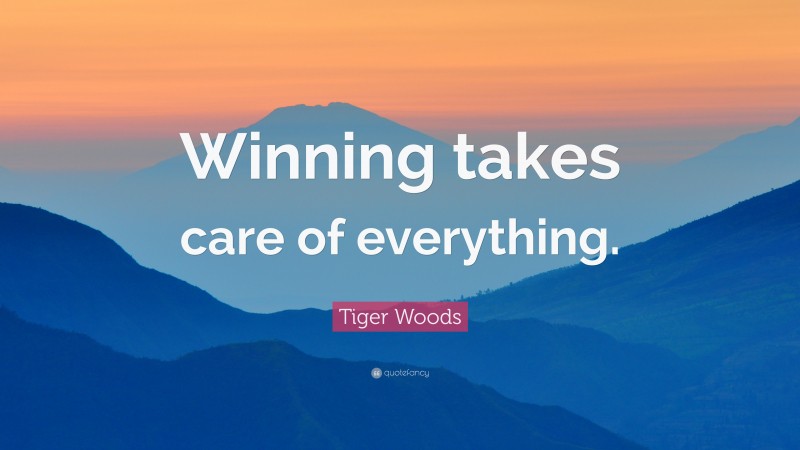 Tiger Woods Quote: “Winning takes care of everything.”