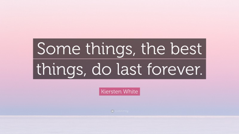 Kiersten White Quote: “Some things, the best things, do last forever.”