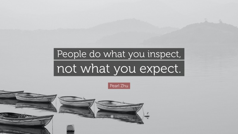 Pearl Zhu Quote: “People do what you inspect, not what you expect.”