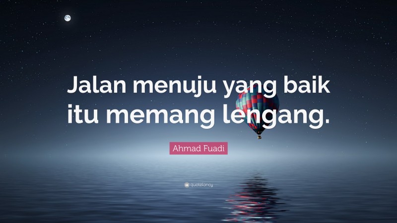 Ahmad Fuadi Quote: “Jalan menuju yang baik itu memang lengang.”