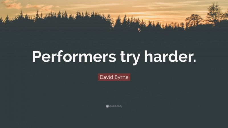 David Byrne Quote: “Performers try harder.”