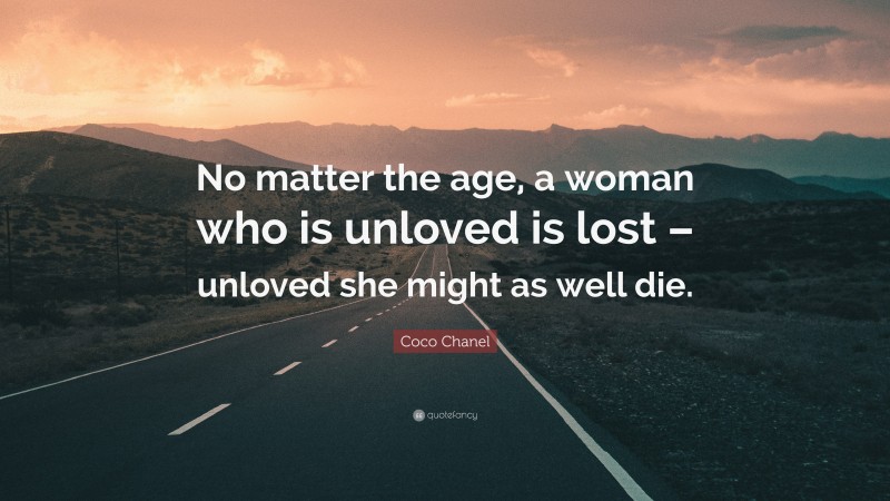 Coco Chanel Quote: “No matter the age, a woman who is unloved is lost – unloved she might as well die.”