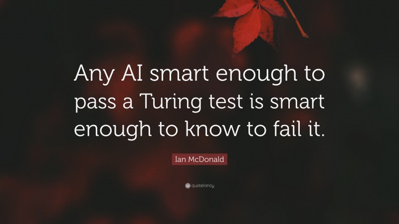 Ian McDonald Quote: “Any AI smart enough to pass a Turing test is smart enough to know to fail it.”