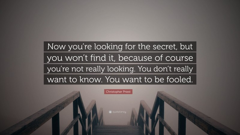 Christopher Priest Quote: “Now you’re looking for the secret, but you won’t find it, because of course you’re not really looking. You don’t really want to know. You want to be fooled.”