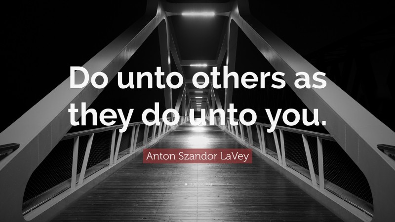 Anton Szandor LaVey Quote: “Do unto others as they do unto you.”