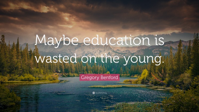 Gregory Benford Quote: “Maybe education is wasted on the young.”