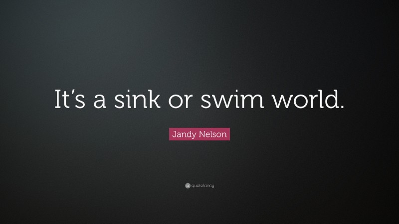 Jandy Nelson Quote: “It’s a sink or swim world.”