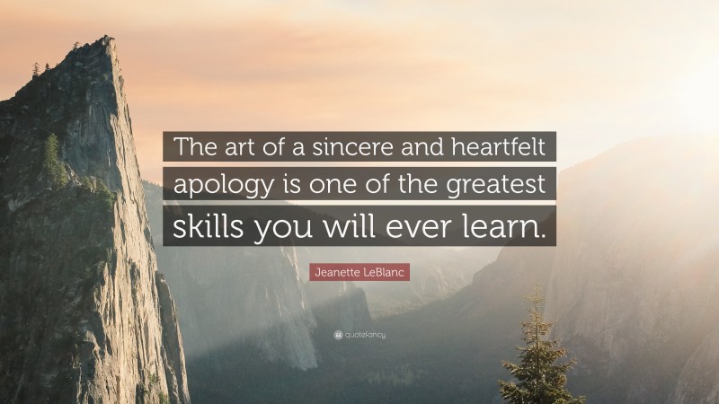 Jeanette LeBlanc Quote: “The art of a sincere and heartfelt apology is one of the greatest skills you will ever learn.”