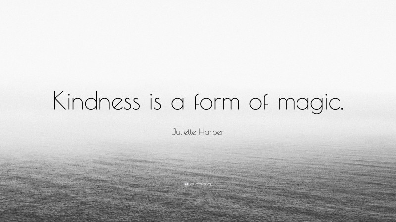 Juliette Harper Quote: “Kindness is a form of magic.”