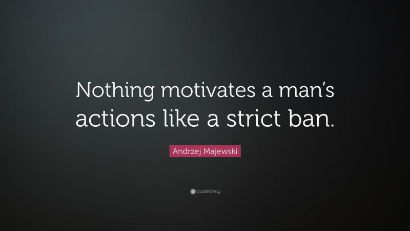 Andrzej Majewski Quote: “Nothing motivates a man’s actions like a strict ban.”