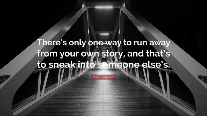 Alix E. Harrow Quote: “There’s only one way to run away from your own story, and that’s to sneak into someone else’s.”
