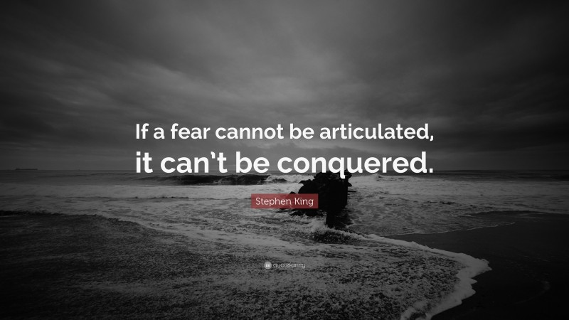 Stephen King Quote: “If a fear cannot be articulated, it can’t be conquered.”