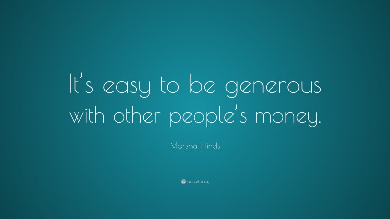 Marsha Hinds Quote: “It’s easy to be generous with other people’s money.”