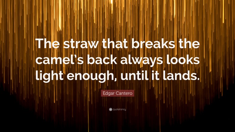 Edgar Cantero Quote: “The straw that breaks the camel’s back always looks light enough, until it lands.”