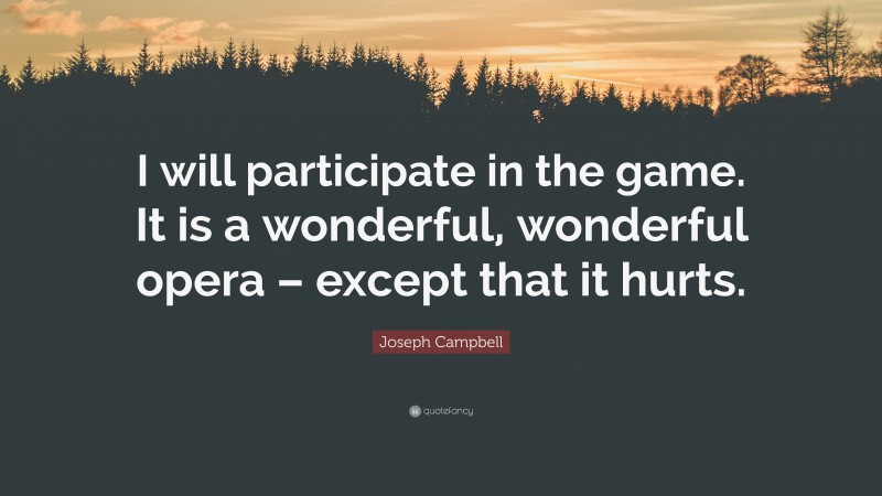 Joseph Campbell Quote: “I will participate in the game. It is a wonderful, wonderful opera – except that it hurts.”