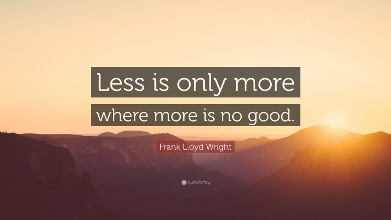 Frank Lloyd Wright Quote: “Less is only more where more is no good.”