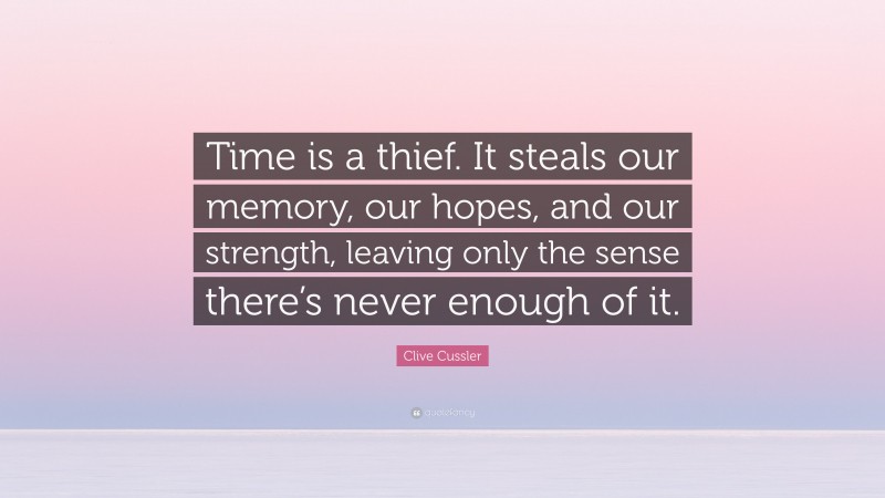 Clive Cussler Quote: “Time is a thief. It steals our memory, our hopes, and our strength, leaving only the sense there’s never enough of it.”