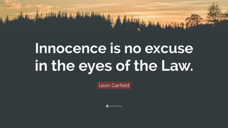 Leon Garfield Quote: “Innocence is no excuse in the eyes of the Law.”