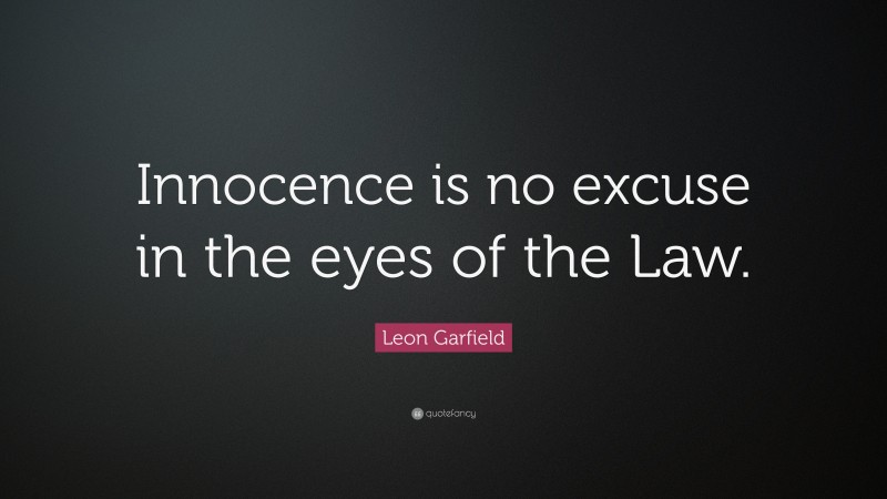 Leon Garfield Quote: “Innocence is no excuse in the eyes of the Law.”