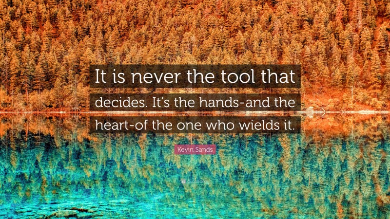Kevin Sands Quote: “It is never the tool that decides. It’s the hands-and the heart-of the one who wields it.”