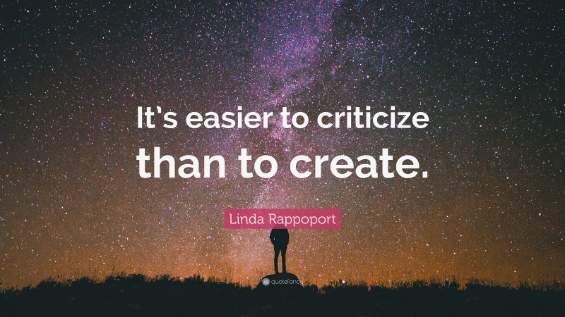 Linda Rappoport Quote: “It’s easier to criticize than to create.”
