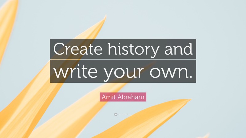 Amit Abraham Quote: “Create history and write your own.”