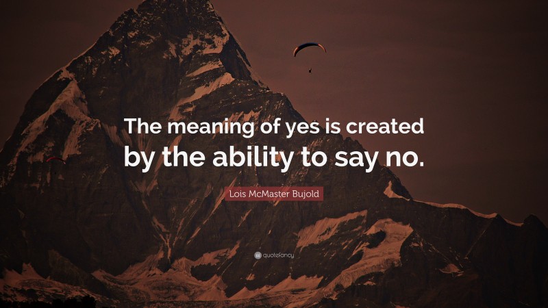 Lois McMaster Bujold Quote: “The meaning of yes is created by the ability to say no.”