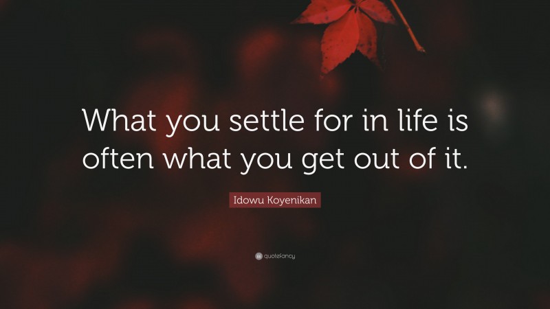 Idowu Koyenikan Quote: “What you settle for in life is often what you get out of it.”