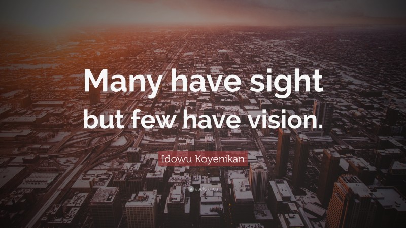 Idowu Koyenikan Quote: “Many have sight but few have vision.”