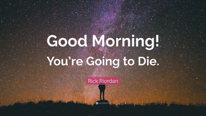Rick Riordan Quote: “Good Morning! You’re Going to Die.”
