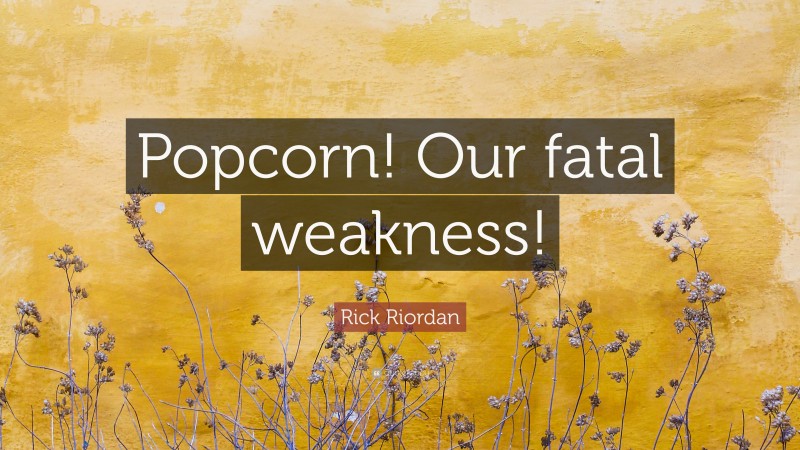Rick Riordan Quote: “Popcorn! Our fatal weakness!”