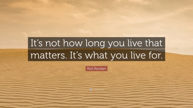 Rick Riordan Quote: “It’s not how long you live that matters. It’s what you live for.”