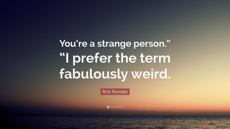 Rick Riordan Quote: “You’re a strange person.” “I prefer the term fabulously weird.”