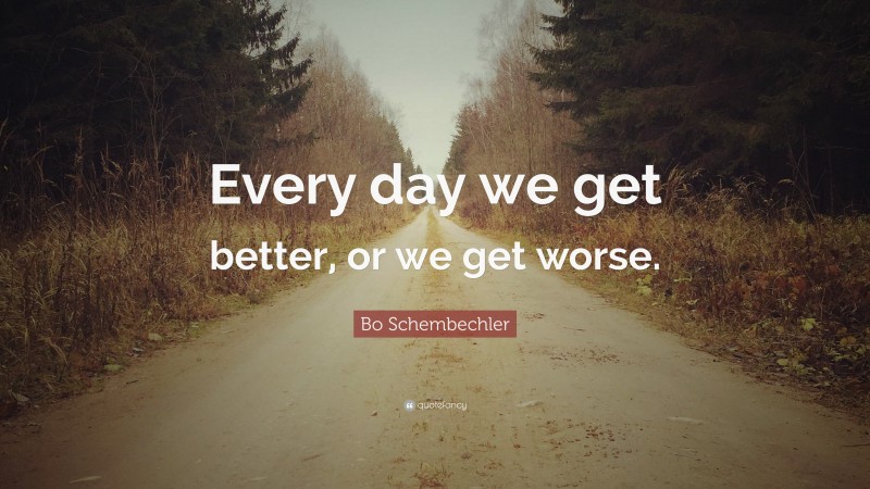 Bo Schembechler Quote: “Every day we get better, or we get worse.”