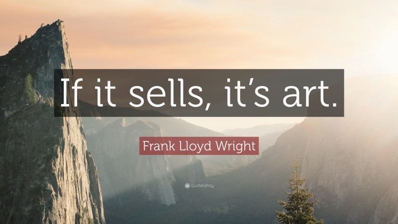 Frank Lloyd Wright Quote: “If it sells, it’s art.”