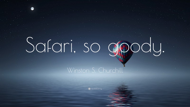 Winston S. Churchill Quote: “Safari, so goody.”