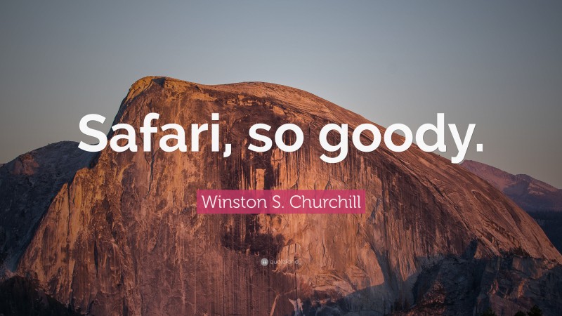 Winston S. Churchill Quote: “Safari, so goody.”