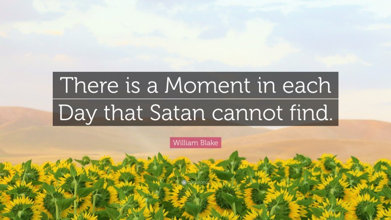 William Blake Quote: “There is a Moment in each Day that Satan cannot find.”