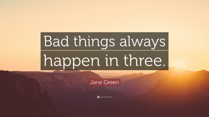 Jane Green Quote: “Bad things always happen in three.”