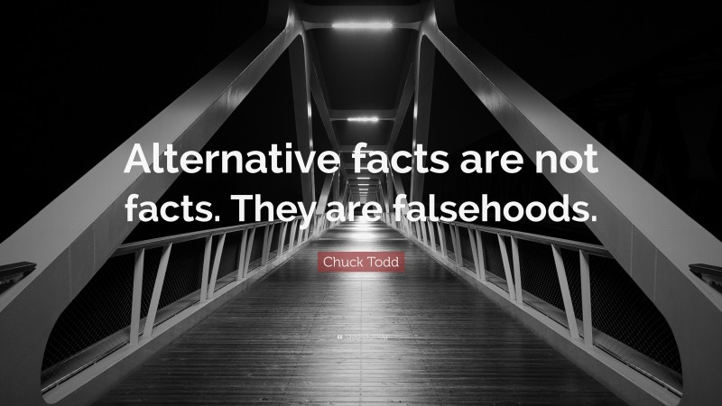 Chuck Todd Quote: “Alternative facts are not facts. They are falsehoods.”