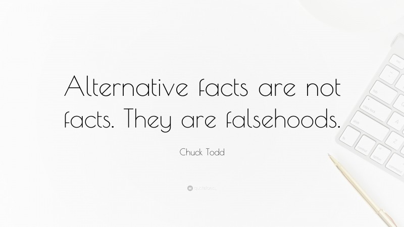 Chuck Todd Quote: “Alternative facts are not facts. They are falsehoods.”