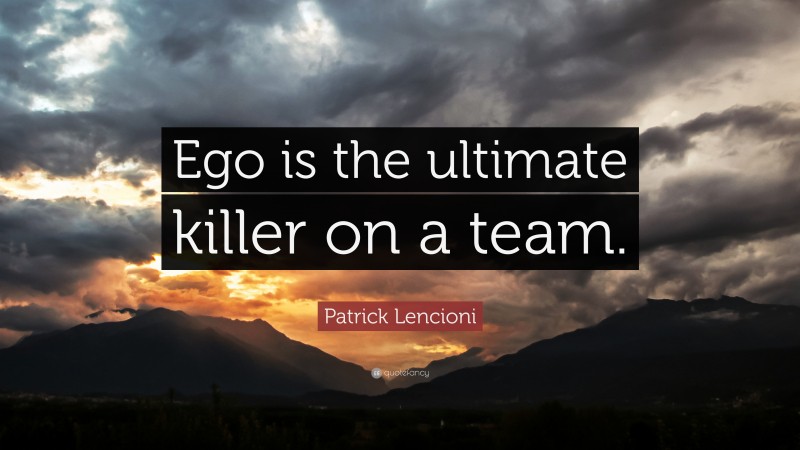 Patrick Lencioni Quote: “Ego is the ultimate killer on a team.”